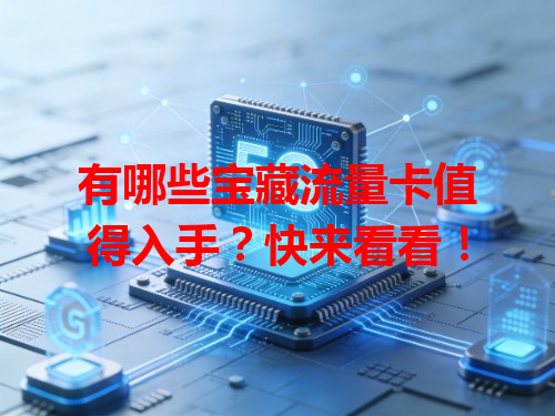 有哪些宝藏流量卡值得入手？快来看看！
