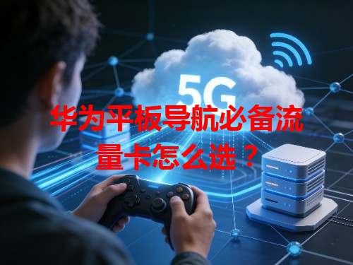 华为平板导航必备流量卡怎么选？