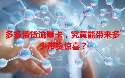 多多带货流量卡，究竟能带来多少带货惊喜？