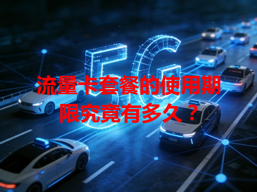 流量卡套餐的使用期限究竟有多久？