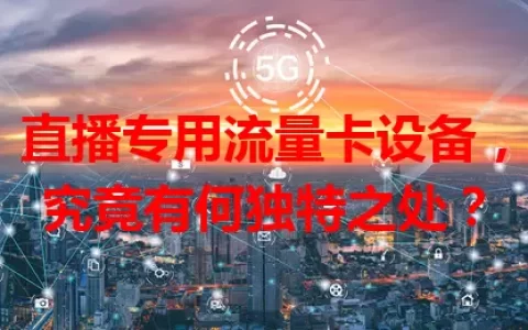 直播专用流量卡设备，究竟有何独特之处？