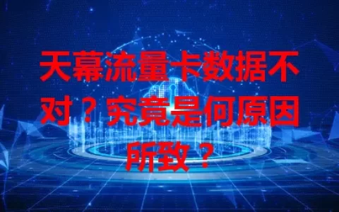 天幕流量卡数据不对？究竟是何原因所致？