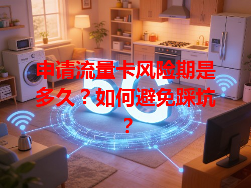 申请流量卡风险期是多久？如何避免踩坑？