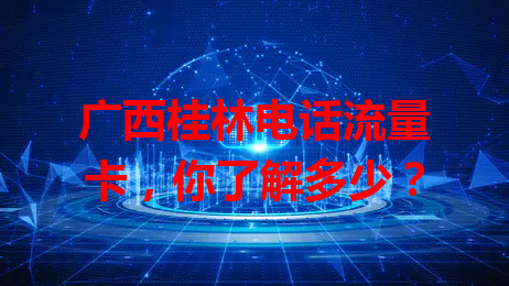 广西桂林电话流量卡，你了解多少？