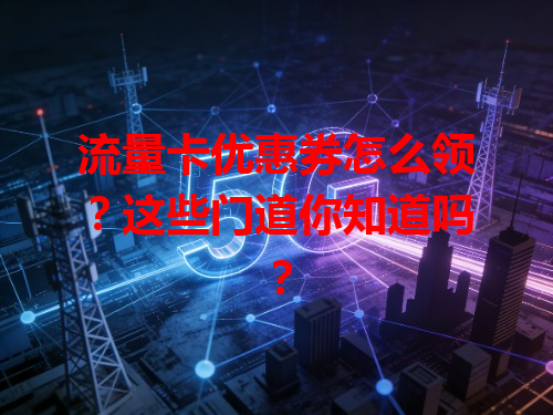 流量卡优惠券怎么领？这些门道你知道吗？