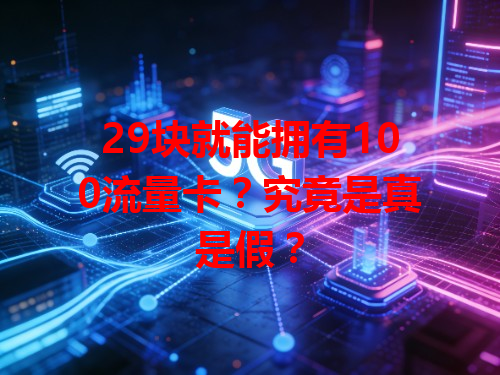 29块就能拥有100流量卡？究竟是真是假？