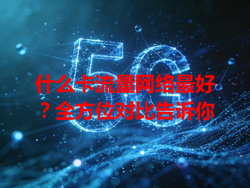 什么卡流量网络最好？全方位对比告诉你