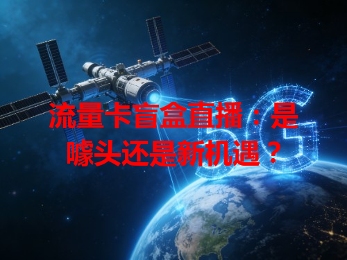 流量卡盲盒直播：是噱头还是新机遇？