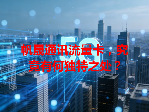 帆晟通讯流量卡，究竟有何独特之处？