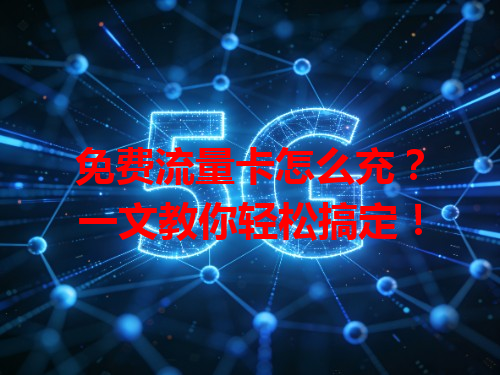 免费流量卡怎么充？一文教你轻松搞定！