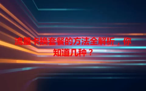 流量卡换套餐的方法全解析，你知道几种？