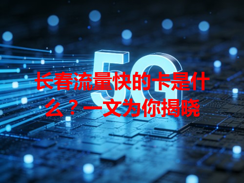 长春流量快的卡是什么？一文为你揭晓
