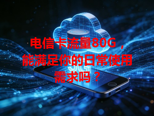 电信卡流量80G，能满足你的日常使用需求吗？