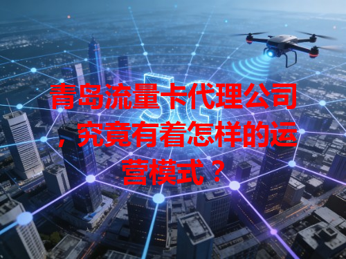 青岛流量卡代理公司，究竟有着怎样的运营模式？