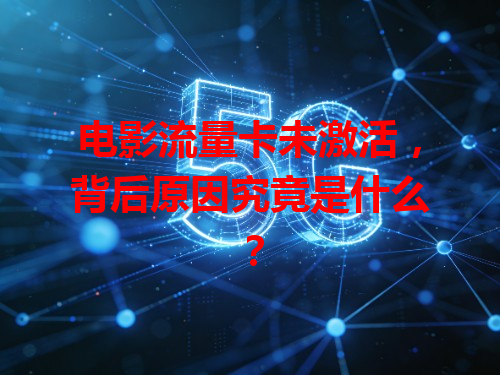 电影流量卡未激活，背后原因究竟是什么？