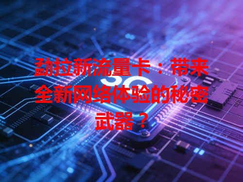 勐拉新流量卡：带来全新网络体验的秘密武器？