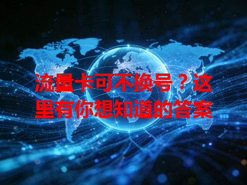 流量卡可不换号？这里有你想知道的答案