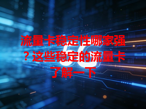 流量卡稳定性哪家强？这些稳定的流量卡了解一下