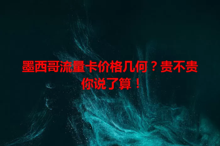墨西哥流量卡价格几何?贵不贵你说了算!