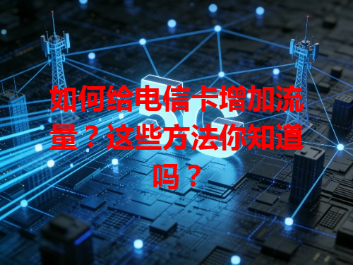 如何给电信卡增加流量？这些方法你知道吗？