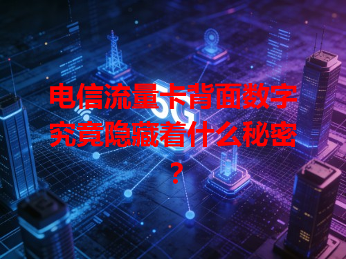 电信流量卡背面数字究竟隐藏着什么秘密？