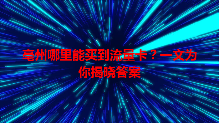 亳州哪里能买到流量卡？一文为你揭晓答案