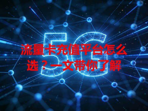 流量卡充值平台怎么选？一文带你了解
