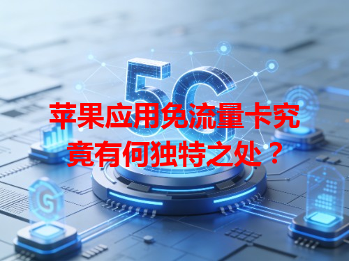 苹果应用免流量卡究竟有何独特之处？