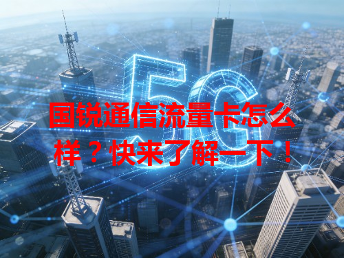 国锐通信流量卡怎么样？快来了解一下！