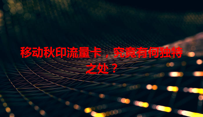 移动秋印流量卡，究竟有何独特之处？