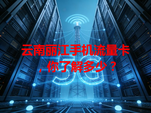 云南丽江手机流量卡，你了解多少？