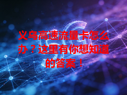 义乌高速流量卡怎么办？这里有你想知道的答案！