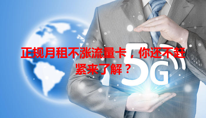 正规月租不涨流量卡，你还不赶紧来了解？