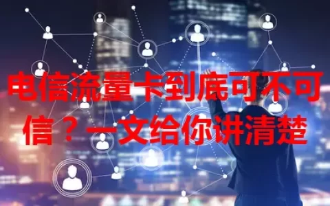 电信流量卡到底可不可信？一文给你讲清楚