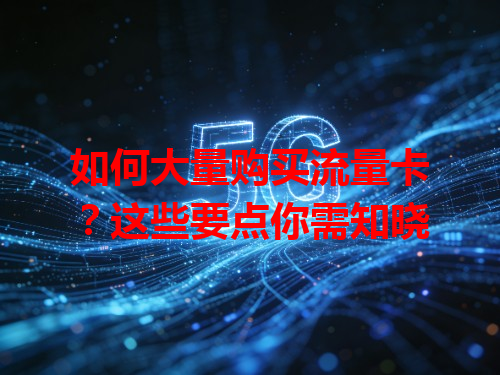如何大量购买流量卡？这些要点你需知晓