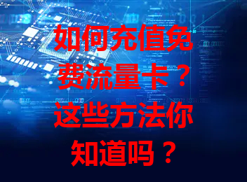 如何充值免费流量卡？这些方法你知道吗？