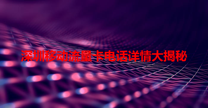 深圳移动流量卡电话详情大揭秘