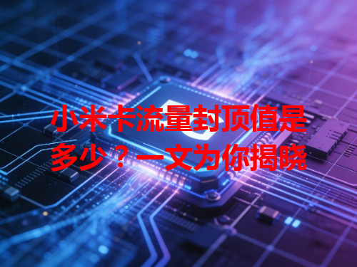 小米卡流量封顶值是多少？一文为你揭晓