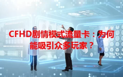 CFHD剧情模式流量卡：为何能吸引众多玩家？