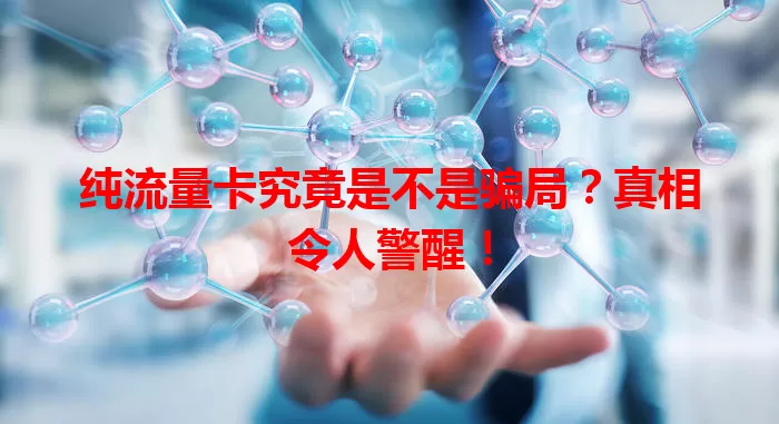纯流量卡究竟是不是骗局?真相令人警醒!