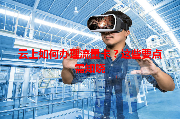 云上如何办理流量卡？这些要点需知晓