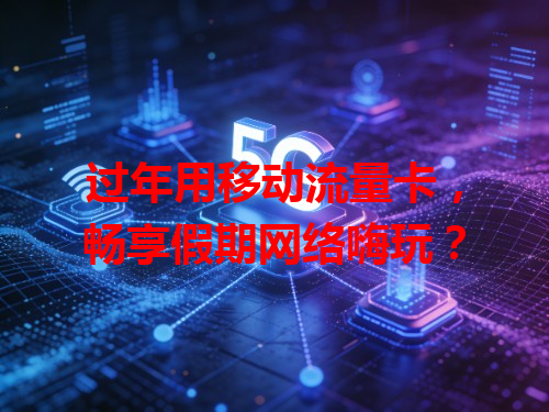 过年用移动流量卡，畅享假期网络嗨玩？