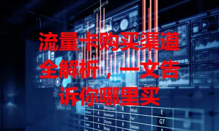 流量卡购买渠道全解析,一文告诉你哪里买