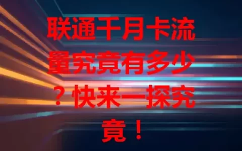 联通千月卡流量究竟有多少？快来一探究竟！