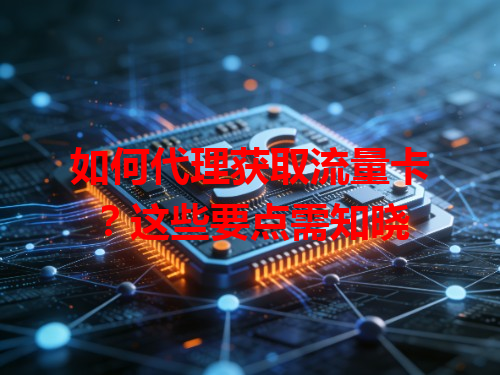 如何代理获取流量卡？这些要点需知晓