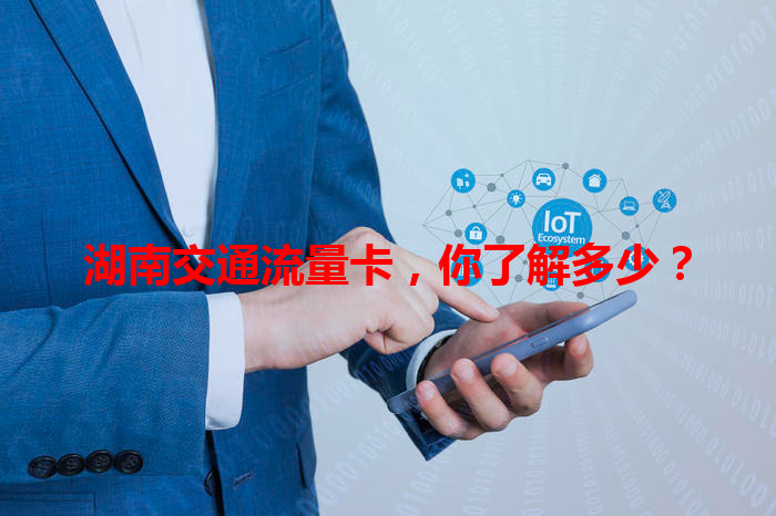 湖南交通流量卡，你了解多少？
