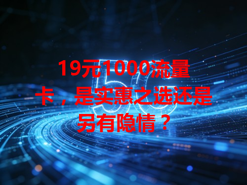 19元1000流量卡，是实惠之选还是另有隐情？