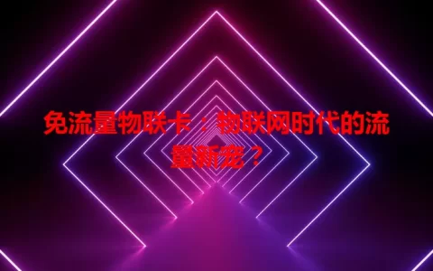 免流量物联卡：物联网时代的流量新宠？
