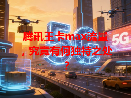 腾讯王卡max流量，究竟有何独特之处？