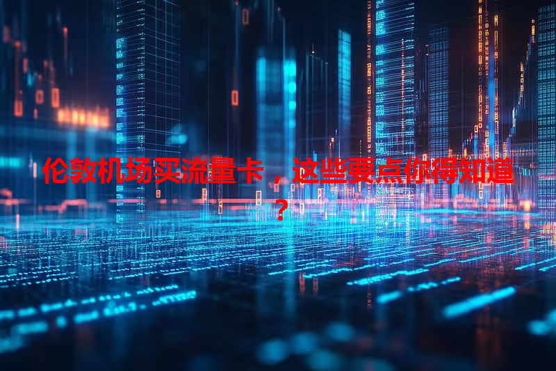 伦敦机场买流量卡，这些要点你得知道？